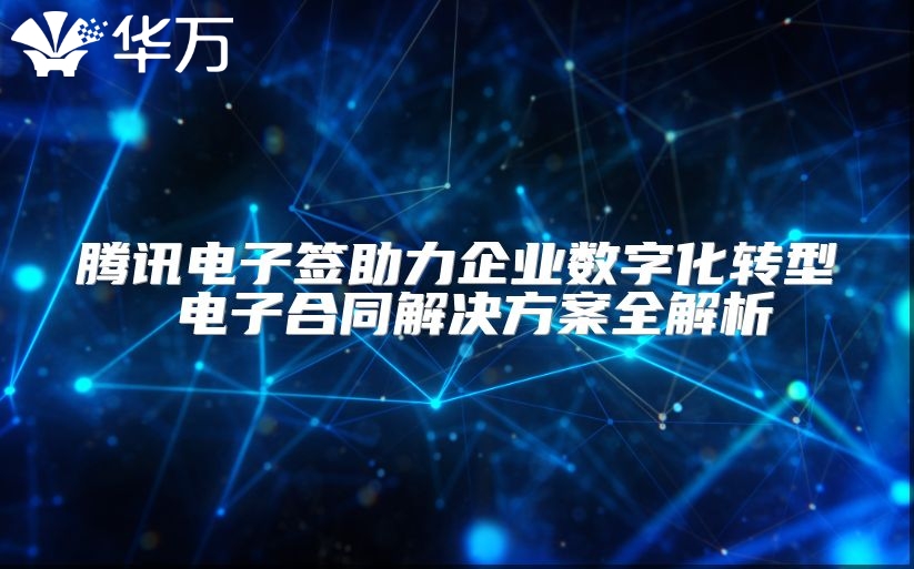騰訊電子簽助力企業(yè)數(shù)字化轉(zhuǎn)型 電子合同解決方案全解析