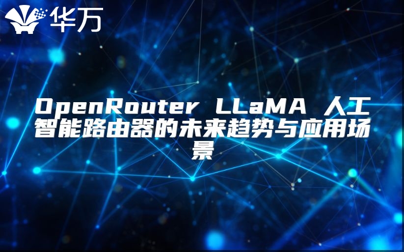 OpenRouter LLaMA 人工智能路由器的未來趨勢與應(yīng)用場景