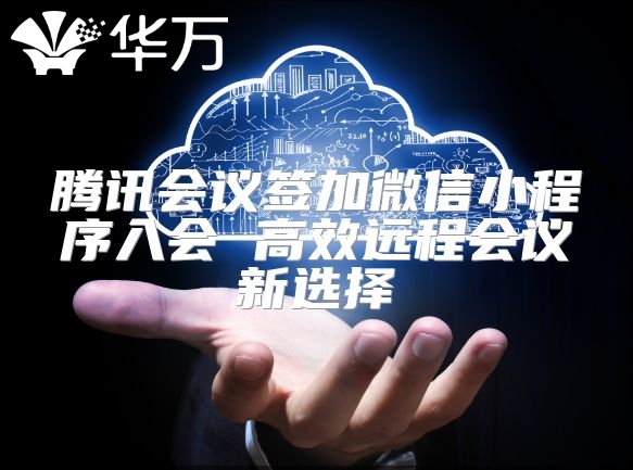 騰訊會議簽加微信小程序入會 高效遠程會議新選擇