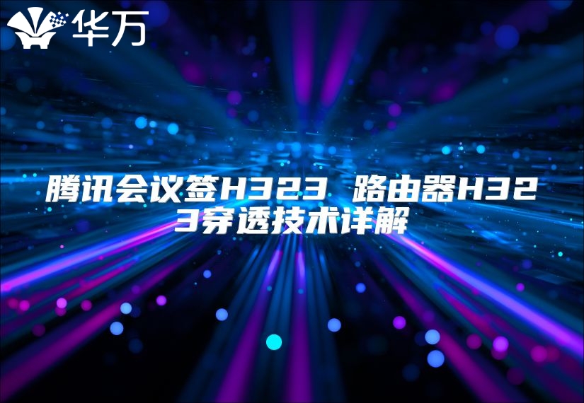 騰訊會議簽H323 路由器H323穿透技術(shù)詳解