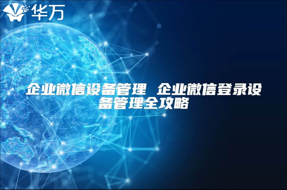企業(yè)微信設(shè)備管理 企業(yè)微信登錄設(shè)備管理全攻略