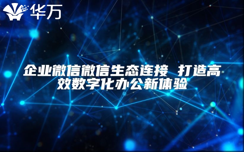 企業微信微信生態連接 打造高效數字化辦公新體驗