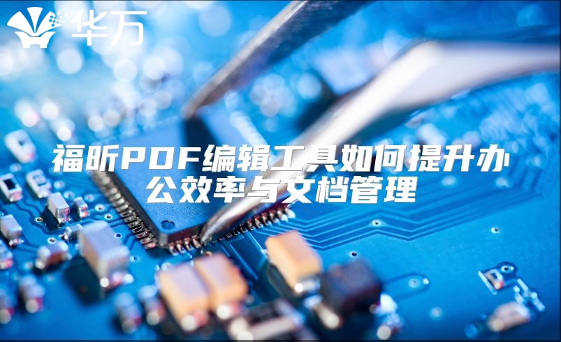 福昕PDF編輯工具如何提升辦公效率與文檔管理