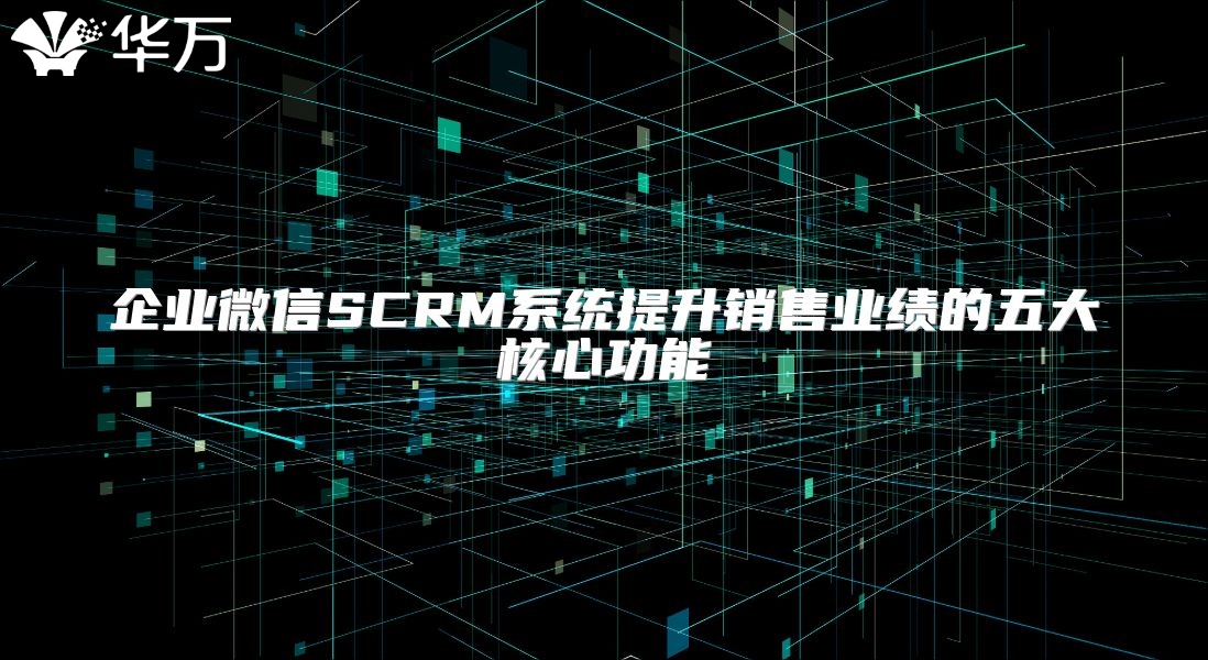企業微信SCRM系統提升銷售業績的五大核心功能