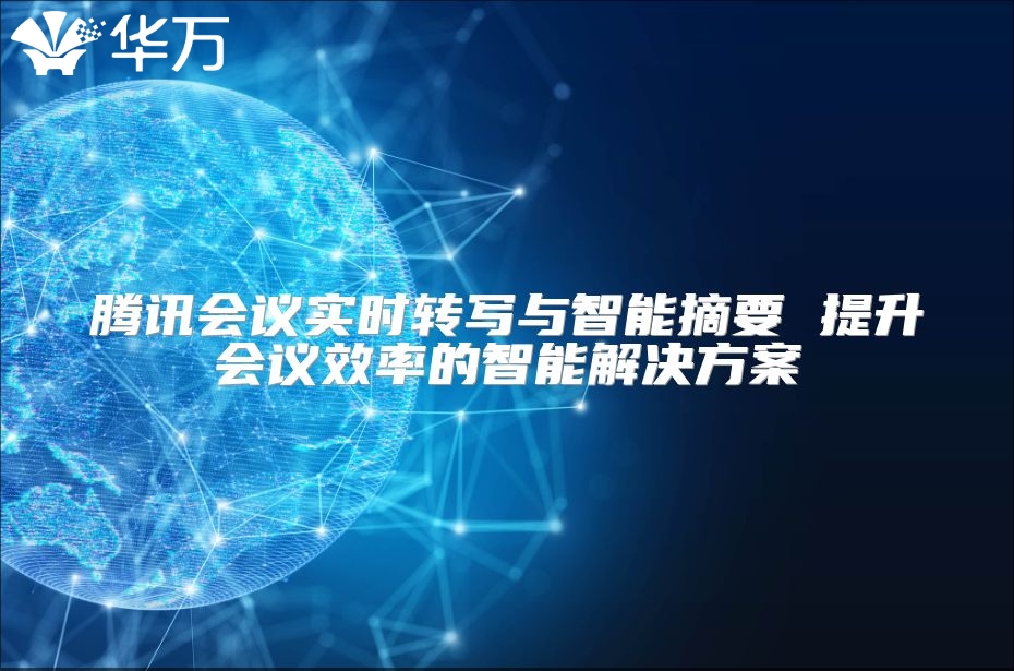 騰訊會議實時轉寫與智能摘要 提升會議效率的智能解決方案