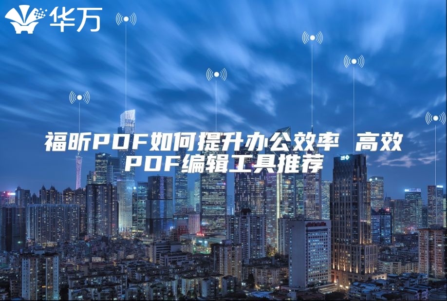 福昕PDF如何提升辦公效率 高效PDF編輯工具推薦