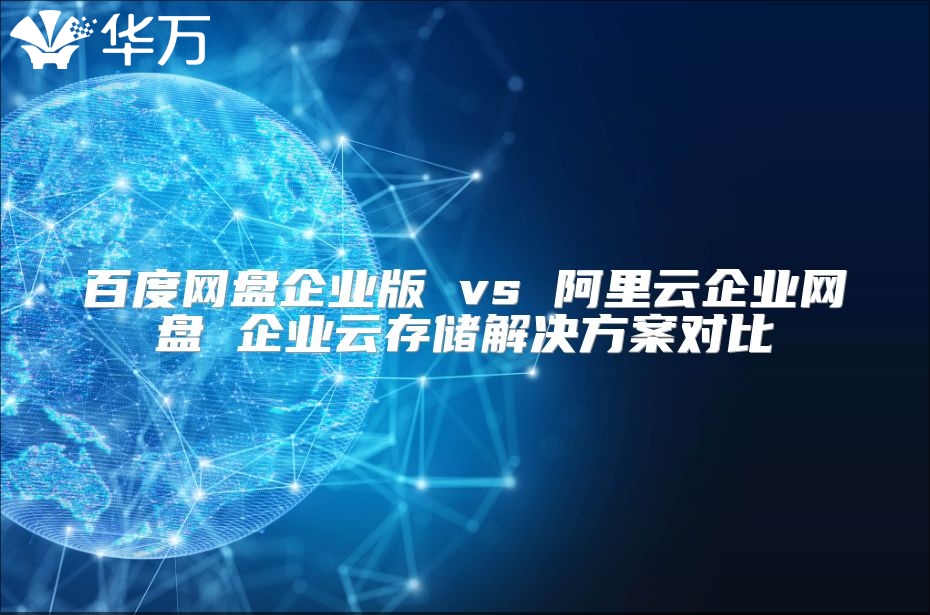 百度網(wǎng)盤企業(yè)版 vs 阿里云企業(yè)網(wǎng)盤 企業(yè)云存儲(chǔ)解決方案對(duì)比