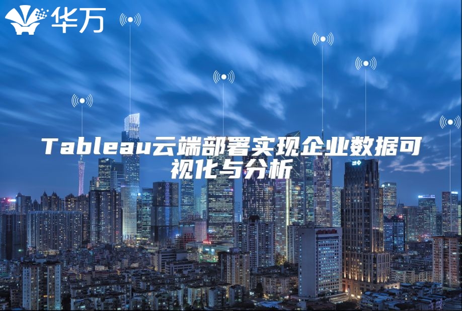 Tableau云端部署實現企業數據可視化與分析
