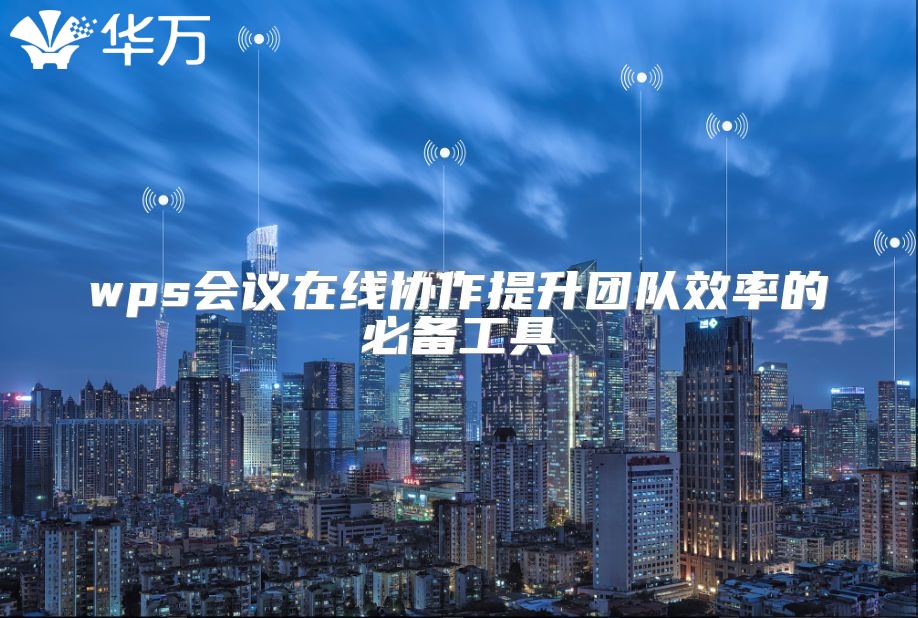 wps會議在線協(xié)作提升團隊效率的必備工具