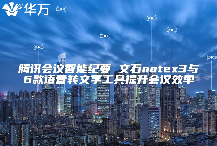 騰訊會(huì)議智能紀(jì)要 文石notex3與6款語(yǔ)音轉(zhuǎn)文字工具提升會(huì)議效率