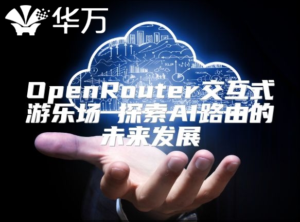 OpenRouter交互式游樂場(chǎng) 探索AI路由的未來(lái)發(fā)展