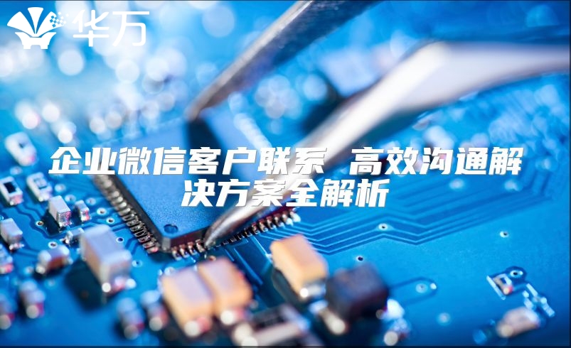 企業微信客戶聯系 高效溝通解決方案全解析