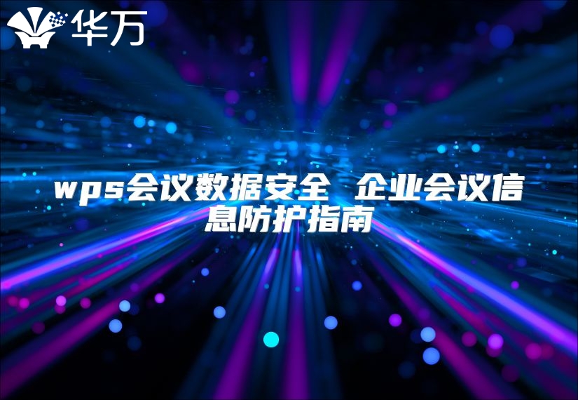wps會議數(shù)據(jù)安全 企業(yè)會議信息防護(hù)指南