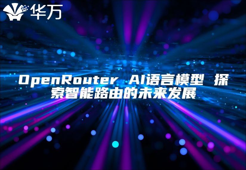 OpenRouter AI語(yǔ)言模型 探索智能路由的未來(lái)發(fā)展