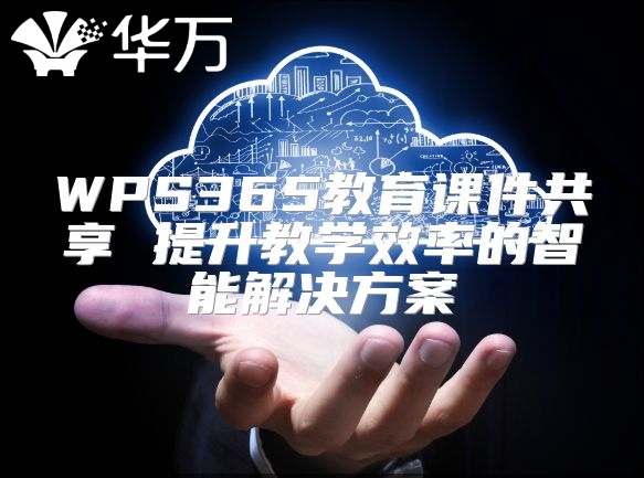 WPS365教育課件共享 提升教學效率的智能解決方案