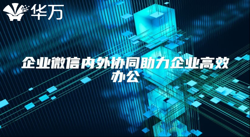 企業微信內外協同助力企業高效辦公