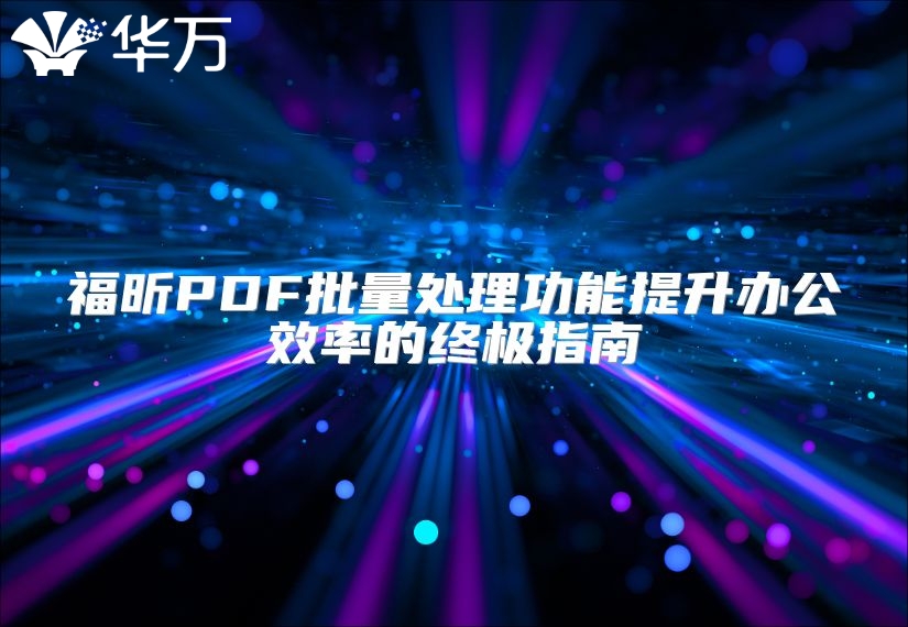 福昕PDF批量處理功能提升辦公效率的終極指南