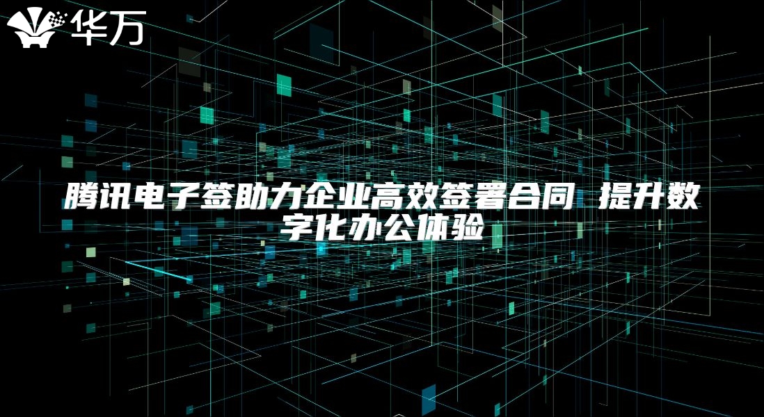 騰訊電子簽助力企業(yè)高效簽署合同 提升數(shù)字化辦公體驗