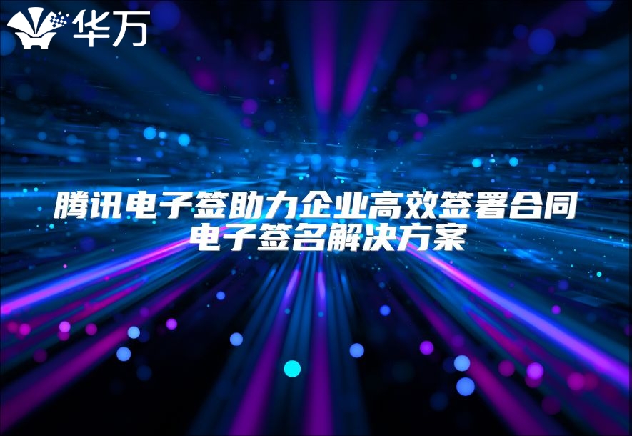 騰訊電子簽助力企業(yè)高效簽署合同 電子簽名解決方案