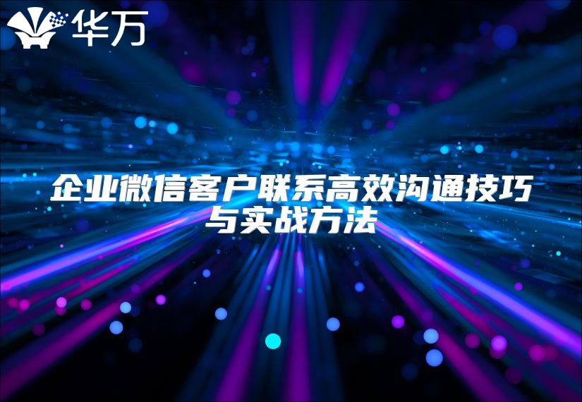 企業(yè)微信客戶聯(lián)系高效溝通技巧與實(shí)戰(zhàn)方法