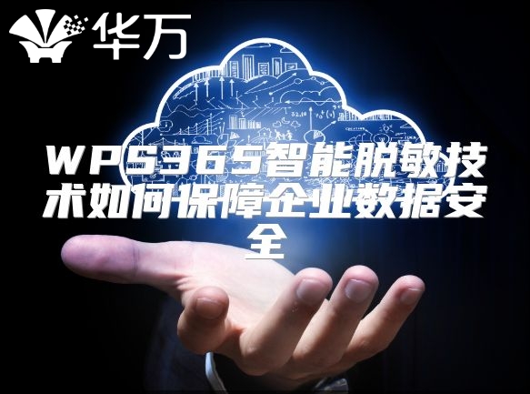 WPS365智能脫敏技術如何保障企業數據安全