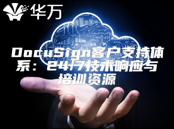 DocuSign客戶支持體系：24/7技術(shù)響應與培訓資源