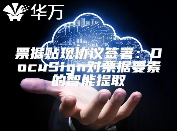 票據貼現協議簽署：DocuSign對票據要素的智能提取