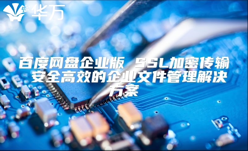 百度網盤企業版 SSL加密傳輸 安全高效的企業文件管理解決方案