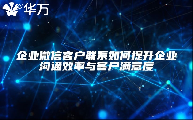 企業(yè)微信客戶聯(lián)系如何提升企業(yè)溝通效率與客戶滿意度