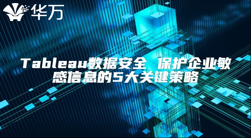 Tableau數據安全 保護企業敏感信息的5大關鍵策略