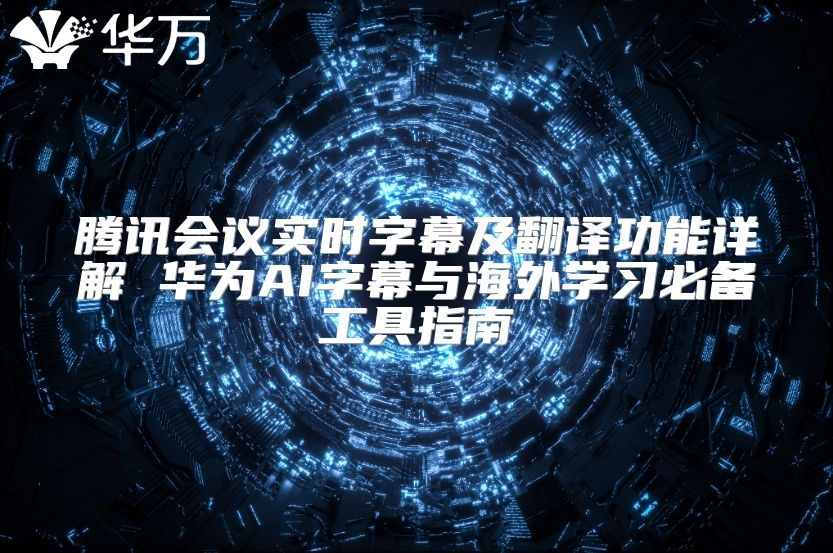 騰訊會議實時字幕及翻譯功能詳解 華為AI字幕與海外學習必備工具指南
