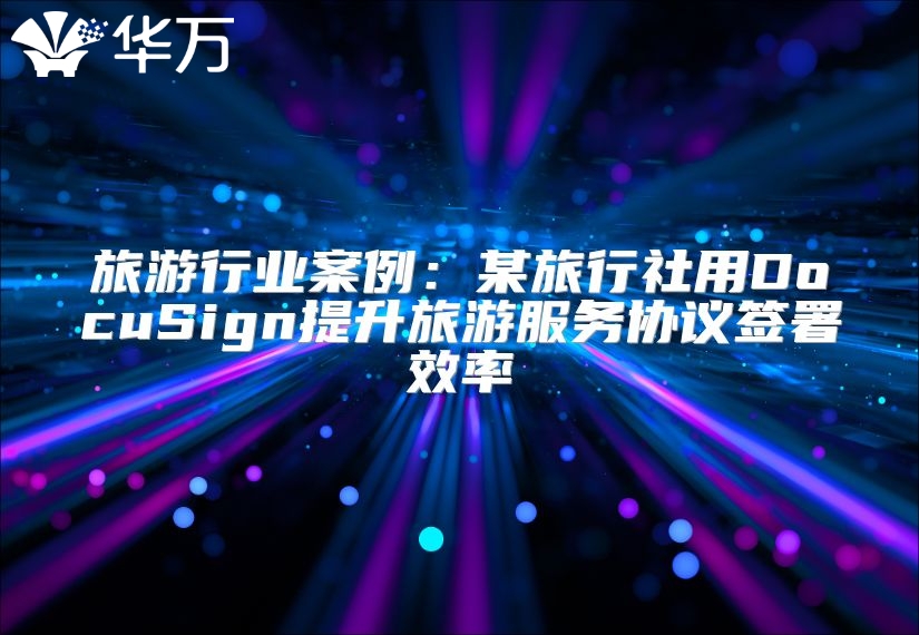 旅游行業(yè)案例:某旅行社用DocuSign提升旅游服務(wù)協(xié)議簽署效率