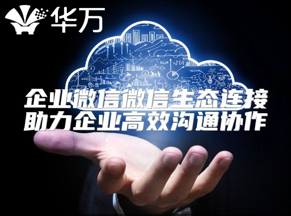 企業微信微信生態連接助力企業高效溝通協作