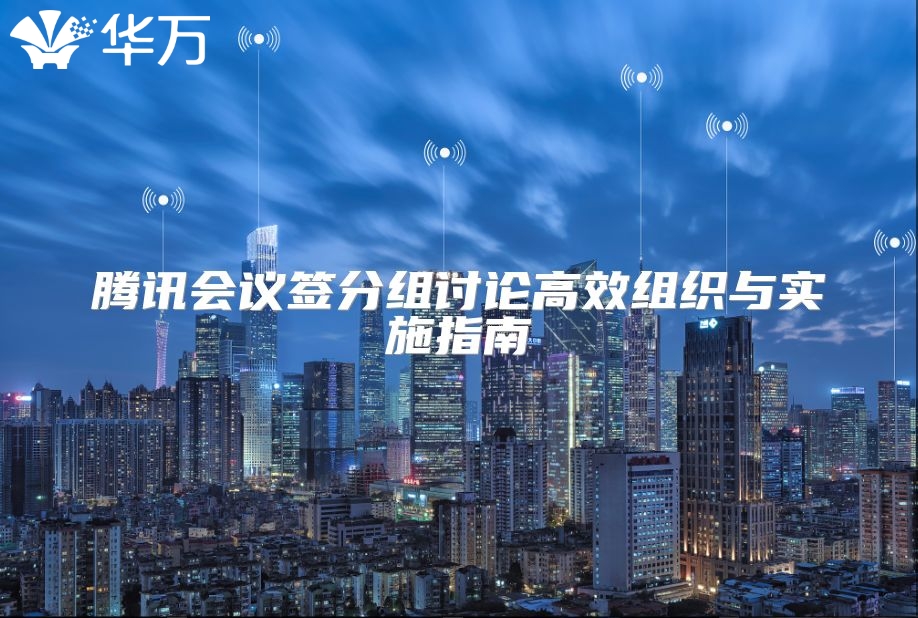 騰訊會議簽分組討論高效組織與實施指南