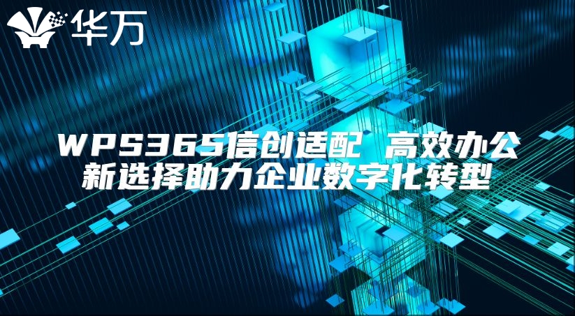 WPS365信創(chuàng)適配 高效辦公新選擇助力企業(yè)數(shù)字化轉(zhuǎn)型