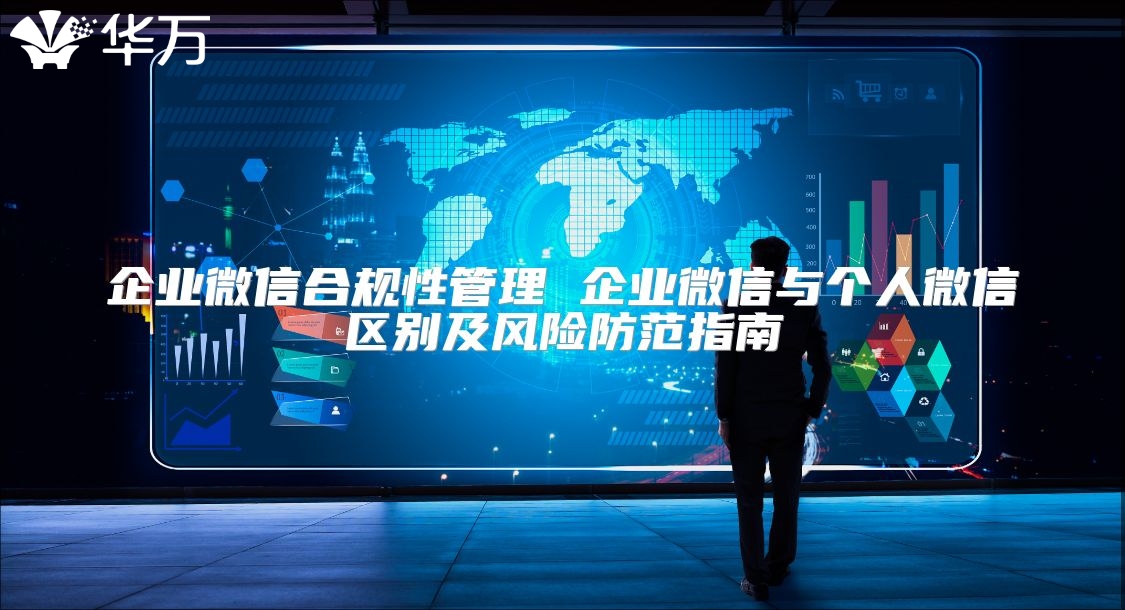 企業微信合規性管理 企業微信與個人微信區別及風險防范指南