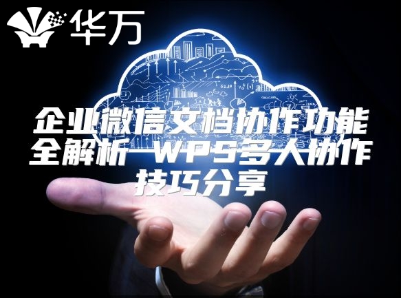 企業微信文檔協作功能全解析 WPS多人協作技巧分享