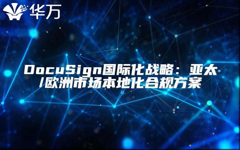 DocuSign國際化戰(zhàn)略：亞太/歐洲市場(chǎng)本地化合規(guī)方案