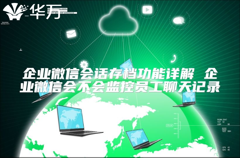 企業(yè)微信會話存檔功能詳解 企業(yè)微信會不會監(jiān)控員工聊天記錄