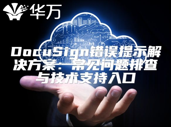 DocuSign錯誤提示解決方案：常見問題排查與技術支持入口