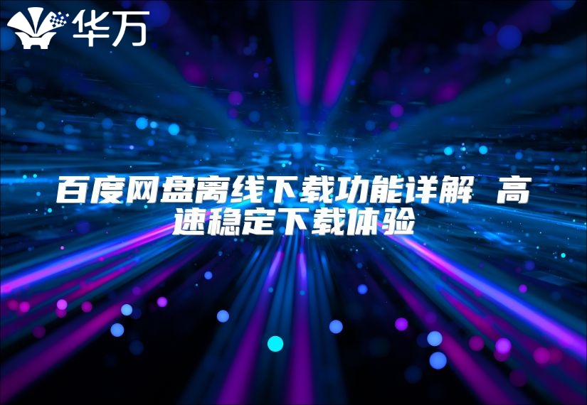 百度網(wǎng)盤離線下載功能詳解 高速穩(wěn)定下載體驗(yàn)