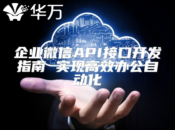 企業微信API接口開發指南 實現高效辦公自動化