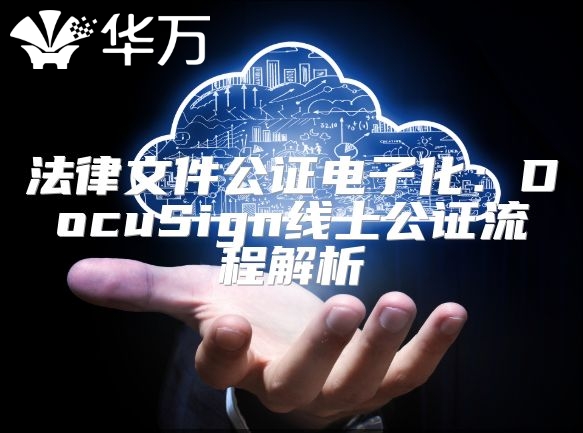 法律文件公證電子化：DocuSign線上公證流程解析