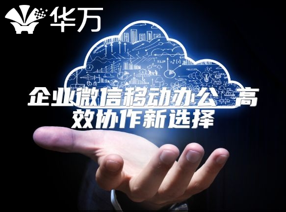 企業(yè)微信移動(dòng)辦公 高效協(xié)作新選擇