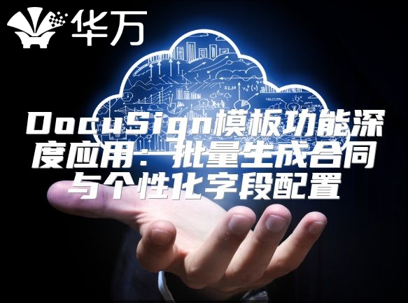 DocuSign模板功能深度應用：批量生成合同與個性化字段配置
