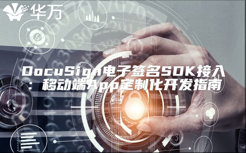 DocuSign電子簽名SDK接入:移動端App定制化開發(fā)指南