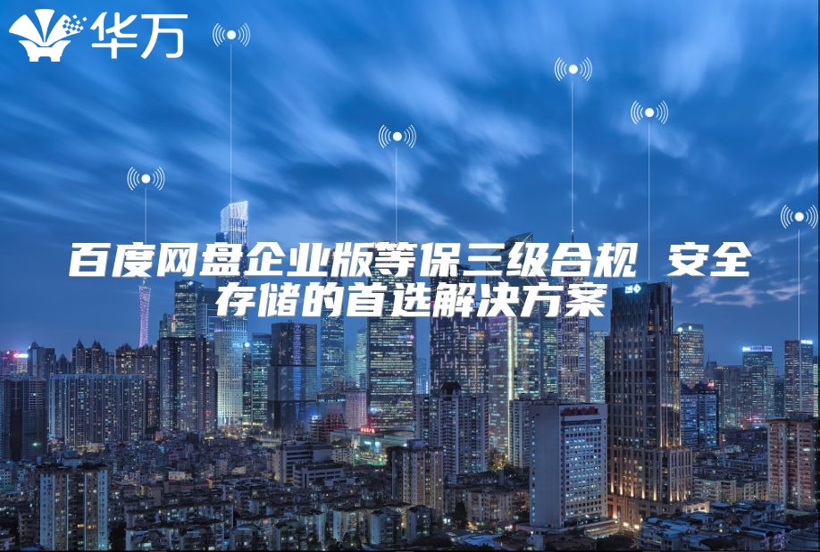 百度網盤企業版等保三級合規 安全存儲的首選解決方案