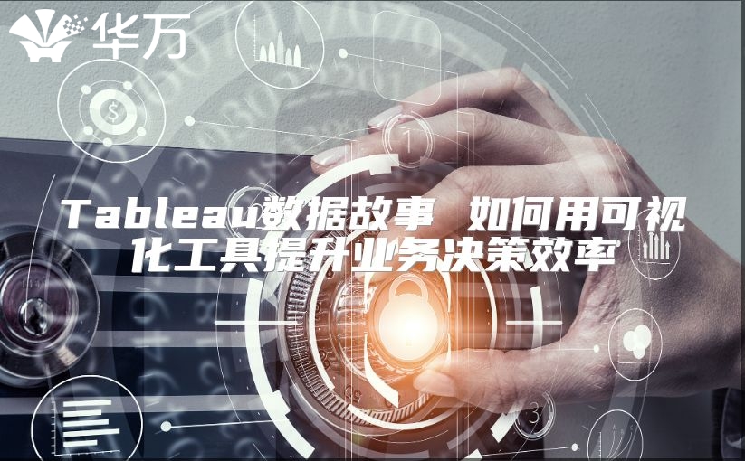 Tableau數據故事 如何用可視化工具提升業務決策效率
