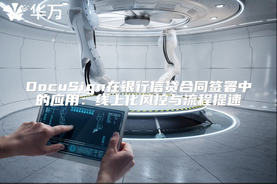 DocuSign在銀行信貸合同簽署中的應用：線上化風控與流程提速