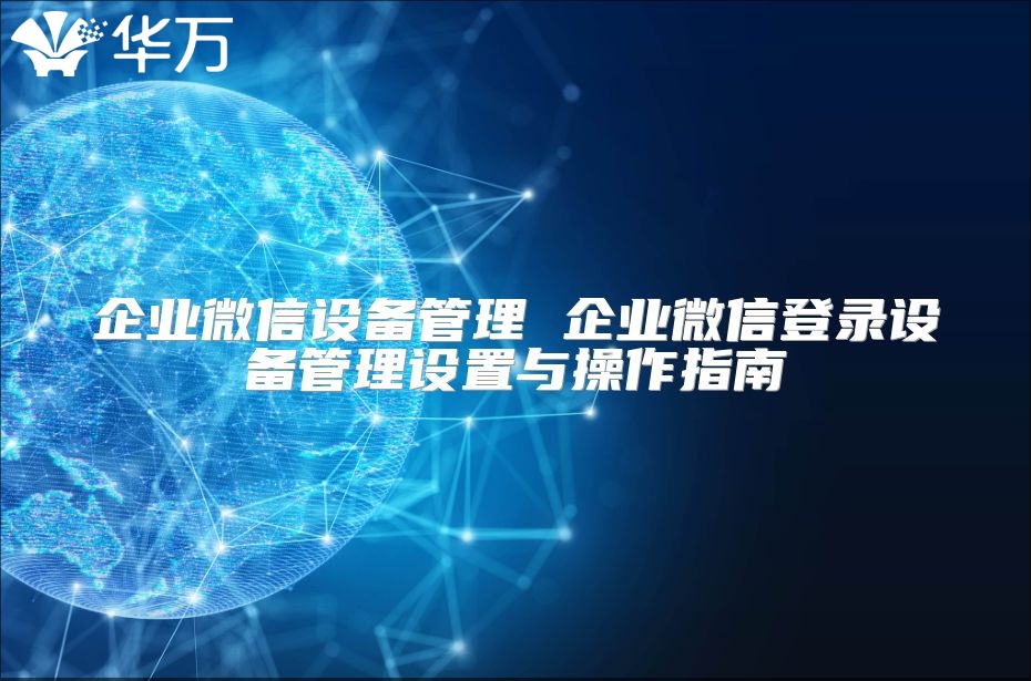 企業微信設備管理 企業微信登錄設備管理設置與操作指南